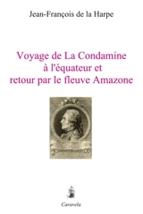Voyage de La Condamine à l'équateur et retour par le fleuve Amazone - Jean François de La Harpe