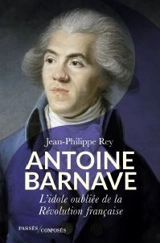 Antoine Barnave : l'idole oubliée de la Révolution française - Jean-Philippe Rey