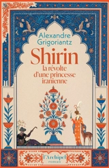 Shirin : la révolte d'une princesse iranienne - Alexandre Grigoriantz