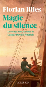 Magie du silence : le voyage dans le temps de Caspar David Friedrich - Florian Illies