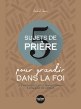 5 sujets de prière pour grandir dans la foi : des prières qui vous transforment à l'image de Jésus - Rachel Jones
