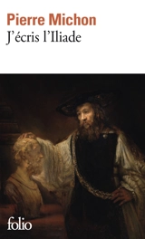 J'écris l'Iliade : récit - Pierre Michon
