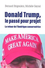 Donald Trump, le passé pour projet : le retour de l'Amérique conservatrice - Bernard Brigouleix