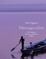 Pèlerinages infinis : chroniques du sous-continent indien - Yann Vagneux