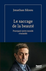 Le saccage de la beauté : pourquoi notre monde s'enlaidit - Jonathan Siksou