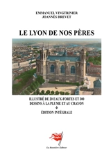 Le Lyon de nos pères : Illustré de 20 eaux-fortes et 300 dessins à la plume et au crayon - Emmanuel Vingtrinier