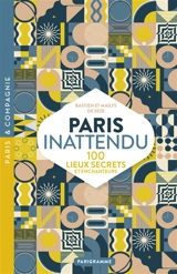 Paris inattendu : 100 lieux secrets et enchanteurs - Bastien de Seze