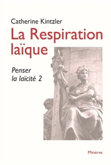 Penser la laïcité. Vol. 2. La respiration laïque - Catherine Kintzler