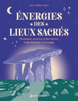 Energies des lieux sacrés : ressentez, recevez et découvrez la géobiologie et sa magie - Anne-Sophie Casper