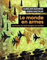 Le monde en armes : les forces, les technologies, les conflits - Aurélien Duchêne