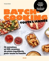 Batchcooking toute l'année : pour budget serré, selon les saisons : 16 semaines et 150 recettes de plats équilibrés pour toute la famille - Vincent Amiel