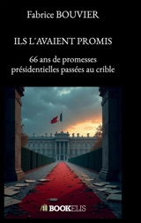 ILS L'AVAIENT PROMIS : 66 ans de promesses présidentielles passées au crible - Fabrice Bouvier