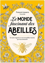 Le monde fascinant des abeilles : un autre regard sur ces incroyables insectes qui nous entourent - François Lasserre
