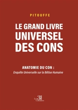Le grand livre universel des cons : Anatomie du Con : Enquête Universelle sur la Bêtise Humaine - PITOUFFE