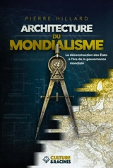Architecture du mondialisme : la déconstruction des Etats à l'ère de la gouvernance mondiale - Pierre Hillard