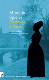 Esclaves à Paris : vies cachées et histoires fugitives - Miranda Frances Spieler