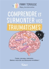 Comprendre et surmonter vos traumatismes : corps, cerveau, mémoire... libérez-vous de vos blessures invisibles ! - Fanny Terrisse