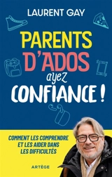 Parents d'ados, ayez confiance ! : comment les comprendre et les aider dans les difficultés - Laurent Gay