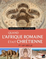 Quand l'Afrique romaine était chrétienne : Ier-VIIe siècle - François Baratte