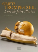 Objets trompe-l'oeil : l'art de faire illusion - Laurence Mouillefarine
