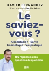 Le saviez-vous ? : alimentation, santé, cosmétique, vie pratique : 150 réponses à nos questions du quotidien - Xavier Fernandez