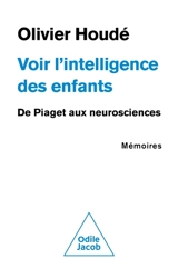 Voir l'intelligence des enfants : de Piaget aux neurosciences, mémoires - Olivier Houdé