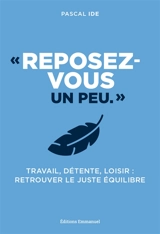 Reposez-vous un peu : travail, détente, loisir : retrouver le juste équilibre - Pascal Ide