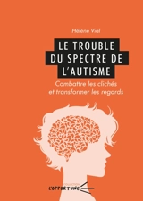Le trouble du spectre de l'autisme : combattre les clichés et transformer les regards - Hélène Vial