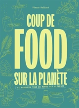 Coup de food sur la planète : le fabuleux tour du monde des aliments - Pierre Raffard