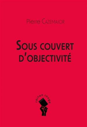 Sous couvert d'objectivité - Pierre Cazemajor