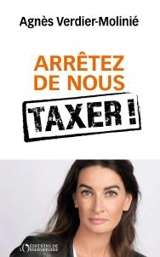 Arrêtez de nous taxer ! - Agnès Verdier-Molinié