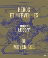 Héros et merveilles du Moyen Age - Jacques Le Goff