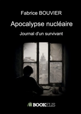 Apocalypse nucléaire : Journal d'un survivant - Fabrice Bouvier