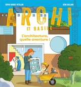 Archi et Basile : l'architecture, quelle aventure ! - Sophie Bordet-Petillon