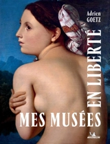 Mes musées en liberté : 120 promenades artistiques en France : récit - Adrien Goetz