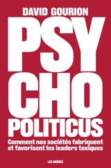 Psycho politicus : comment nos sociétés fabriquent et favorisent les leaders toxiques - David Gourion