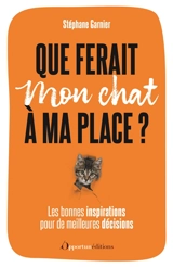 Que ferait mon chat à ma place ? : les bonnes inspirations pour de meilleures décisions - Stéphane Garnier