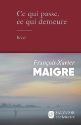 Ce qui passe, ce qui demeure : récit - François-Xavier Maigre
