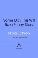Some Day This Will Be A Funny Story - Nora Ephron