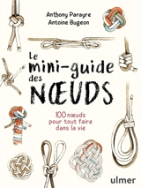 Le mini-guide des noeuds : 100 noeuds pour tout faire dans la vie - Anthony Parayre