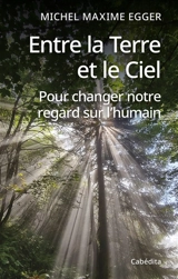 Entre la terre et le ciel : pour changer notre regard sur l'humain - Michel Maxime Egger