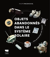 Objets abandonnés dans le Système solaire : une archéologie de l'espace - Philippe Pinczon du Sel