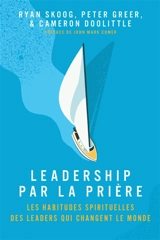 Leadership par la prière : les habitudes spirituelles des leaders qui changent le monde - Ryan Skoog