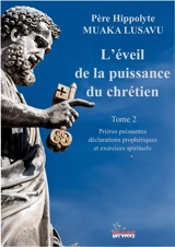 L'éveil de la puissance du chrétien. Vol. 2. Prières puissantes, déclarations prophétiques et exercices spirituels - Hippolyte Muaka Lusavu