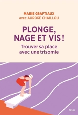 Plonge, nage et vis ! : trouver sa place avec une trisomie - Marie Graftiaux