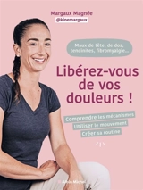 Maux de tête, de dos, fibromyalgie, tendinites... : Libérez-vous de vos douleurs ! : comprendre les mécanismes, utiliser le mouvement, créer sa routine - Margaux Magnée