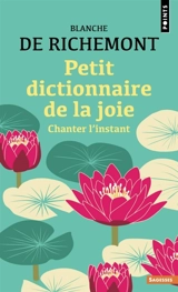 Petit dictionnaire de la joie : chanter l'instant - Blanche de Richemont
