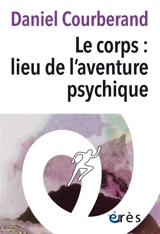 Le corps : lieu de l'aventure psychique - Daniel Courberand