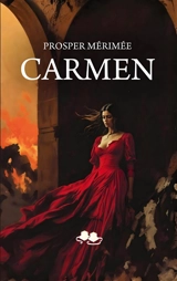 Carmen : Le chef-d'oeuvre de Prosper Mérimée - Prosper Mérimée
