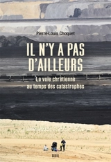 Il n'y a pas d'ailleurs : la voie chrétienne au temps des catastrophes - Pierre-Louis Choquet